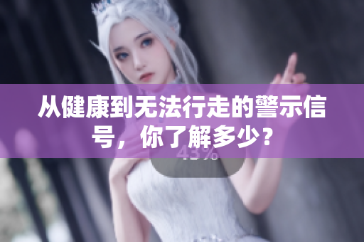 从健康到无法行走的警示信号，你了解多少？
