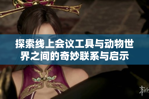 探索线上会议工具与动物世界之间的奇妙联系与启示