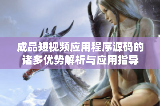 成品短视频应用程序源码的诸多优势解析与应用指导