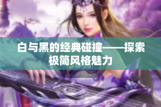 白与黑的经典碰撞——探索极简风格魅力