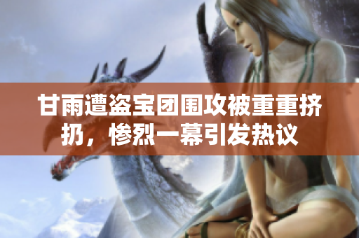 甘雨遭盗宝团围攻被重重挤扔，惨烈一幕引发热议