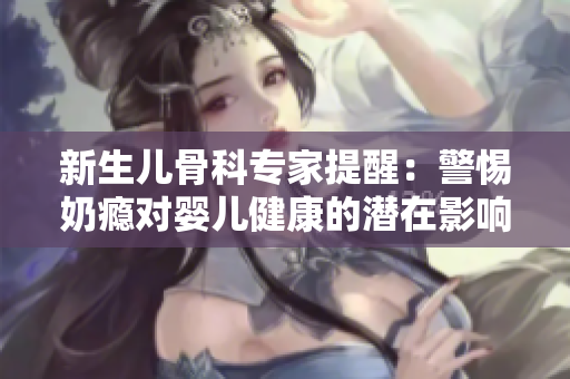 新生儿骨科专家提醒：警惕奶瘾对婴儿健康的潜在影响