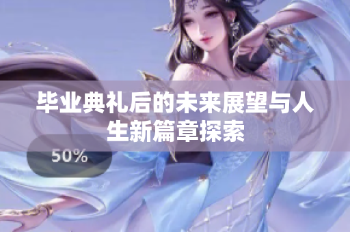 毕业典礼后的未来展望与人生新篇章探索