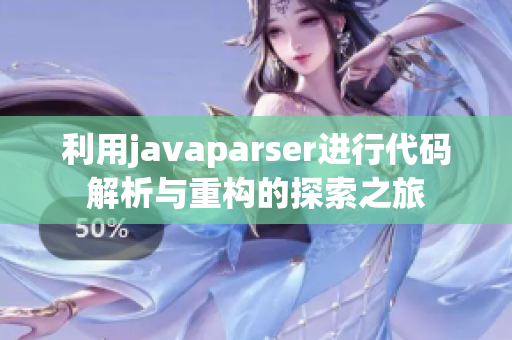 利用javaparser进行代码解析与重构的探索之旅