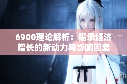 6900理论解析：揭示经济增长的新动力与影响因素