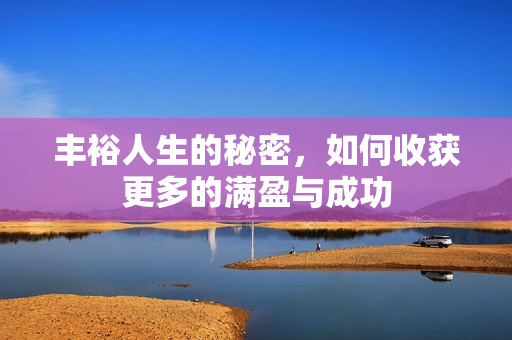 丰裕人生的秘密，如何收获更多的满盈与成功