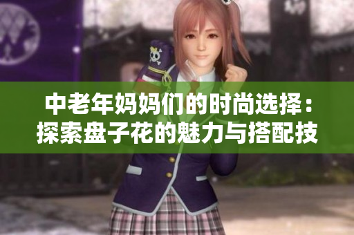 中老年妈妈们的时尚选择：探索盘子花的魅力与搭配技巧