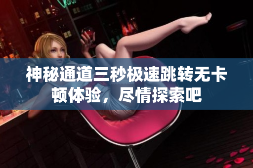 神秘通道三秒极速跳转无卡顿体验，尽情探索吧