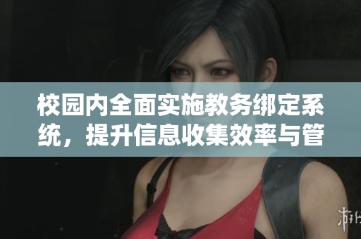 校园内全面实施教务绑定系统，提升信息收集效率与管理水平