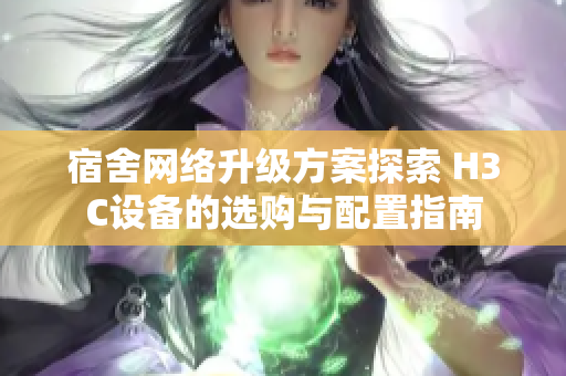 宿舍网络升级方案探索 H3C设备的选购与配置指南