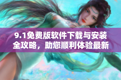 9.1免费版软件下载与安装全攻略，助您顺利体验最新版本