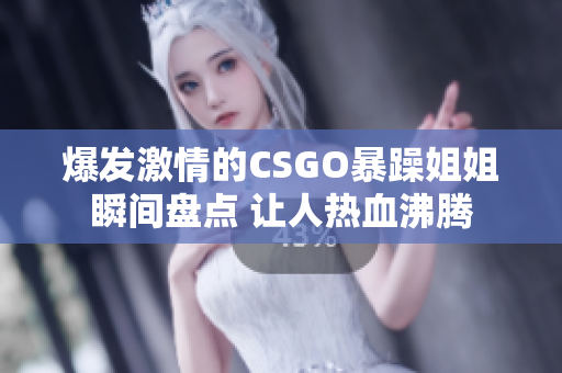 爆发激情的CSGO暴躁姐姐瞬间盘点 让人热血沸腾