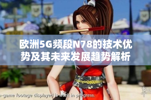 欧洲5G频段N78的技术优势及其未来发展趋势解析
