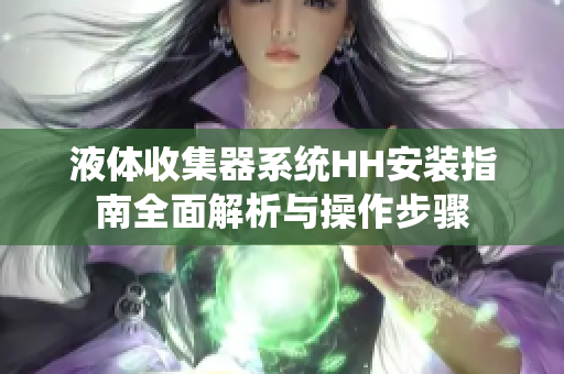 液体收集器系统HH安装指南全面解析与操作步骤