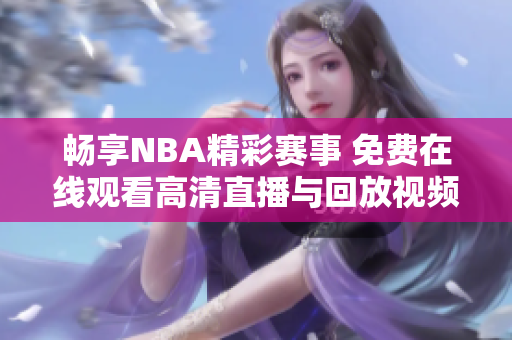 畅享NBA精彩赛事 免费在线观看高清直播与回放视频