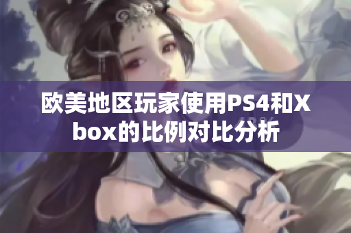 欧美地区玩家使用PS4和Xbox的比例对比分析