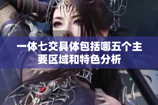 一体七交具体包括哪五个主要区域和特色分析
