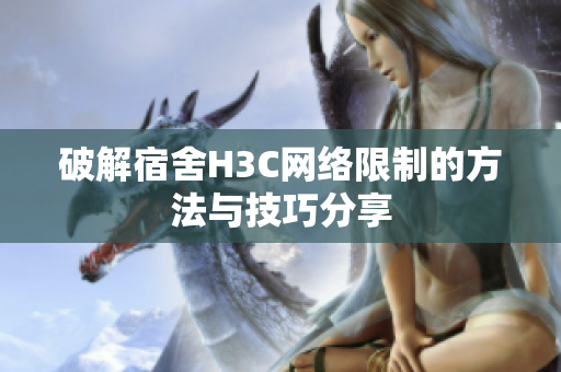破解宿舍H3C网络限制的方法与技巧分享
