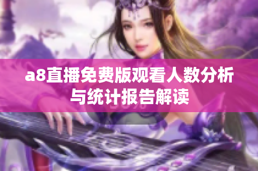 a8直播免费版观看人数分析与统计报告解读