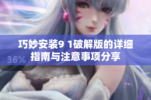 巧妙安装9 1破解版的详细指南与注意事项分享
