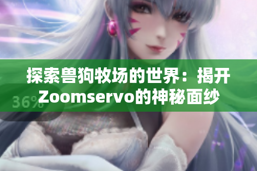 探索兽狗牧场的世界：揭开Zoomservo的神秘面纱