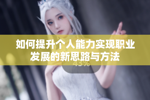 如何提升个人能力实现职业发展的新思路与方法