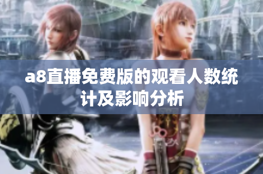 a8直播免费版的观看人数统计及影响分析