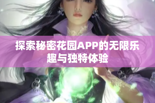 探索秘密花园APP的无限乐趣与独特体验