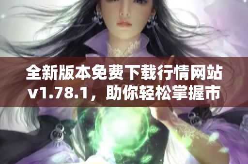 全新版本免费下载行情网站v1.78.1，助你轻松掌握市场动态