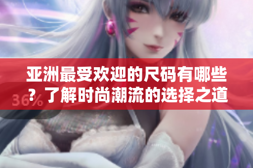 亚洲最受欢迎的尺码有哪些？了解时尚潮流的选择之道
