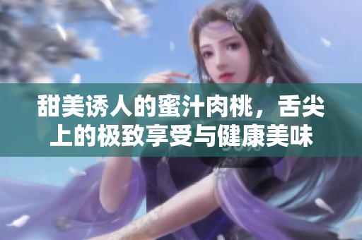 甜美诱人的蜜汁肉桃，舌尖上的极致享受与健康美味