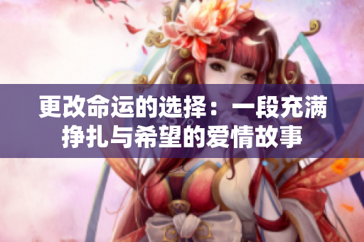 更改命运的选择：一段充满挣扎与希望的爱情故事