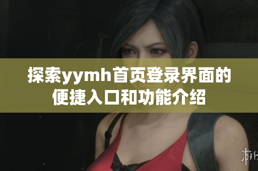 探索yymh首页登录界面的便捷入口和功能介绍
