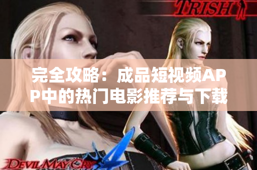 完全攻略：成品短视频APP中的热门电影推荐与下载指南