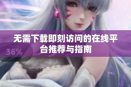 无需下载即刻访问的在线平台推荐与指南