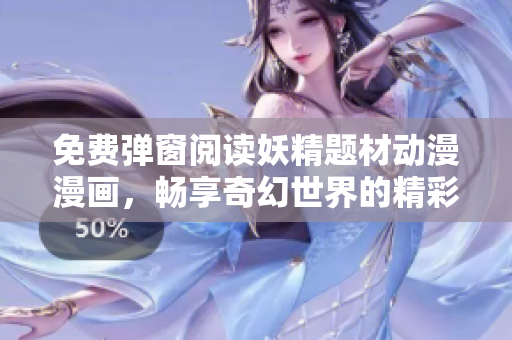 免费弹窗阅读妖精题材动漫漫画，畅享奇幻世界的精彩故事