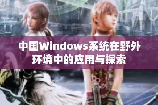 中国Windows系统在野外环境中的应用与探索