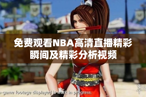 免费观看NBA高清直播精彩瞬间及精彩分析视频