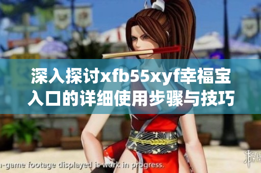 深入探讨xfb55xyf幸福宝入口的详细使用步骤与技巧