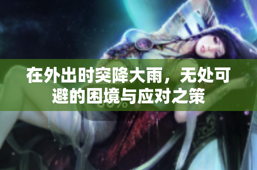 在外出时突降大雨，无处可避的困境与应对之策