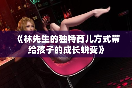 《林先生的独特育儿方式带给孩子的成长蜕变》