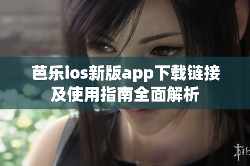 芭乐ios新版app下载链接及使用指南全面解析