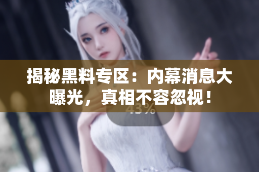 揭秘黑料专区：内幕消息大曝光，真相不容忽视！
