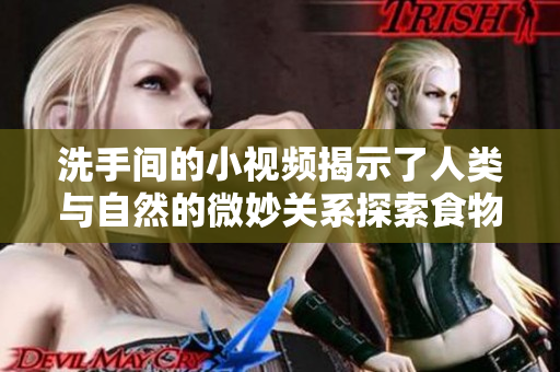 洗手间的小视频揭示了人类与自然的微妙关系探索食物链的秘密