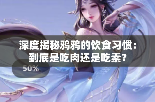 深度揭秘鸦鸦的饮食习惯：到底是吃肉还是吃素？