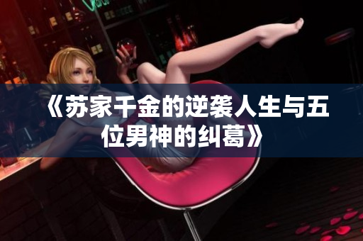 《苏家千金的逆袭人生与五位男神的纠葛》