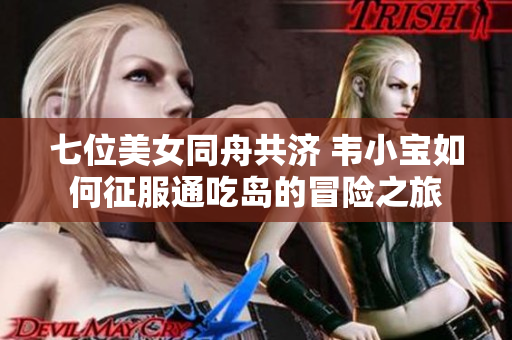 七位美女同舟共济 韦小宝如何征服通吃岛的冒险之旅