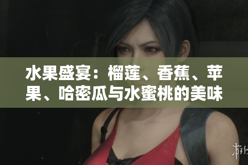 水果盛宴：榴莲、香蕉、苹果、哈密瓜与水蜜桃的美味搭配探索