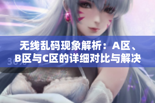 无线乱码现象解析：A区、B区与C区的详细对比与解决方案