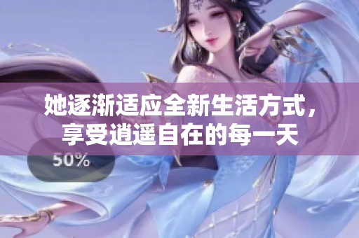 她逐渐适应全新生活方式，享受逍遥自在的每一天